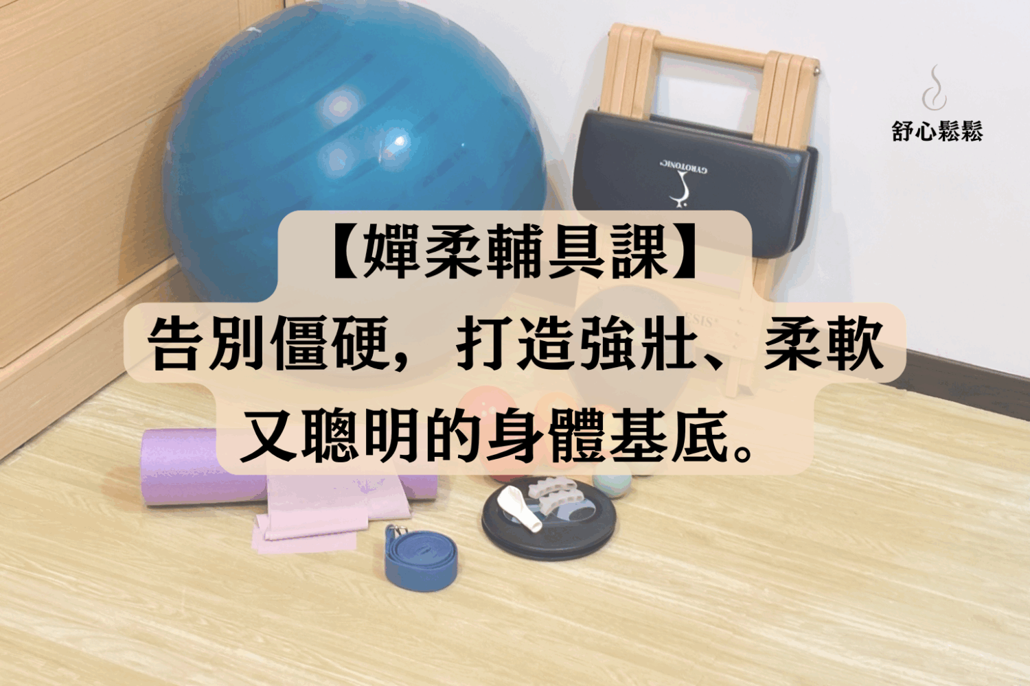 《喚醒身體智慧｜嬋柔輔具課》 告別僵硬，打造強壯、柔軟、又聰明的身體基底